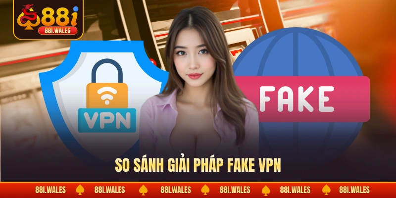 So sánh giải pháp fake VPN
