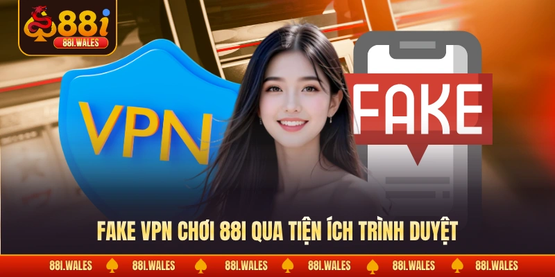 Fake VPN chơi 88I qua tiện ích trình duyệt